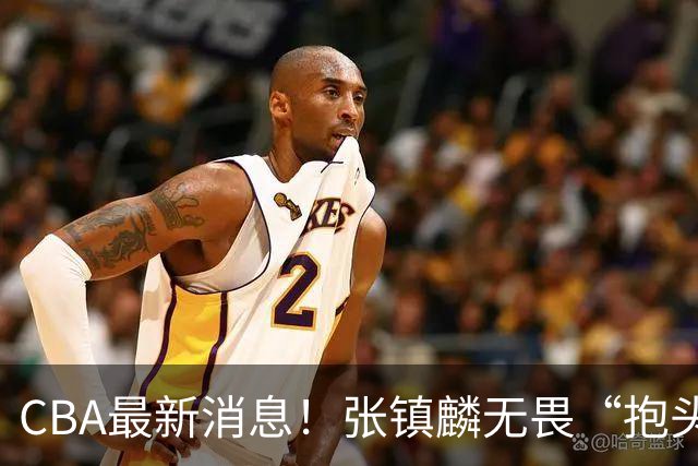 CBA最新消息！张镇麟无畏“抱头哥”称谓，辽宁助教加盟浙江，广厦续约布朗
